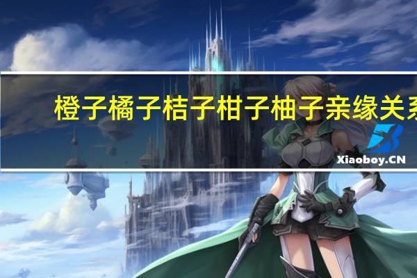 橙子橘子桔子柑子柚子亲缘关系