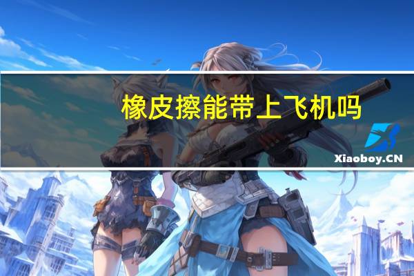 橡皮擦能带上飞机吗