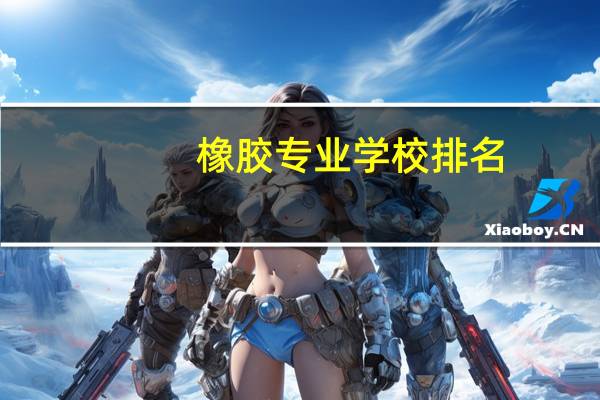 橡胶专业学校排名