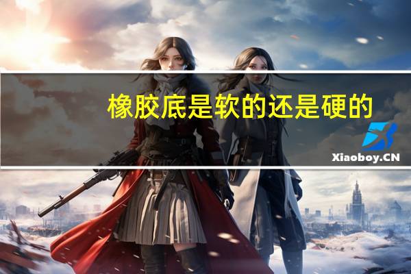 橡胶底是软的还是硬的