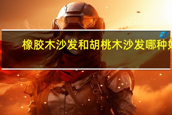 橡胶木沙发和胡桃木沙发哪种好