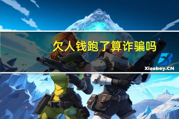 欠人钱跑了算诈骗吗