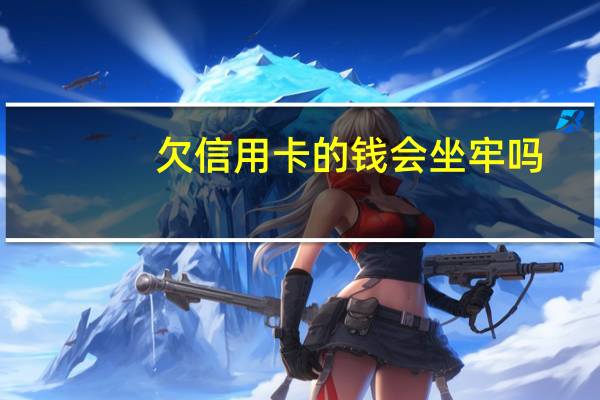 欠信用卡的钱会坐牢吗