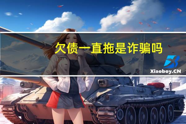 欠债一直拖是诈骗吗