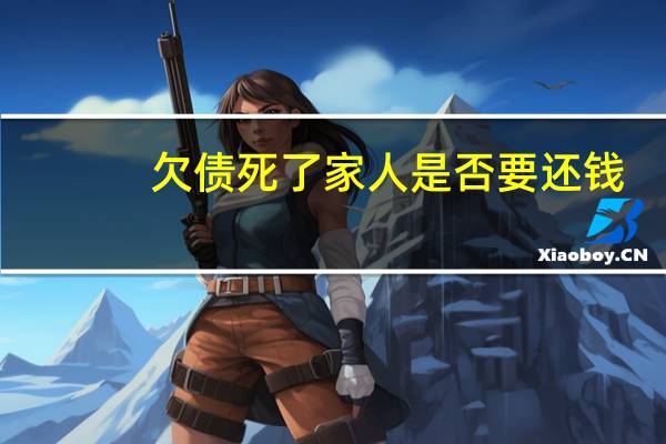 欠债死了家人是否要还钱