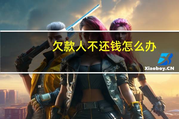 欠款人不还钱怎么办