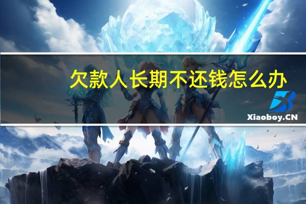 欠款人长期不还钱怎么办