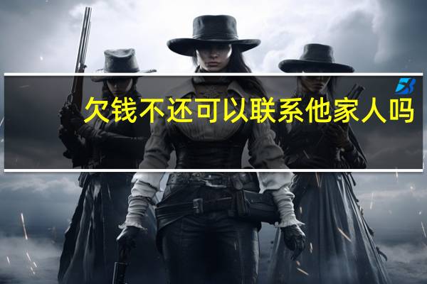 欠钱不还可以联系他家人吗