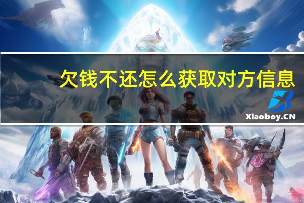 欠钱不还怎么获取对方信息