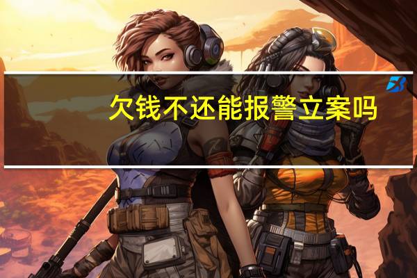 欠钱不还能报警立案吗