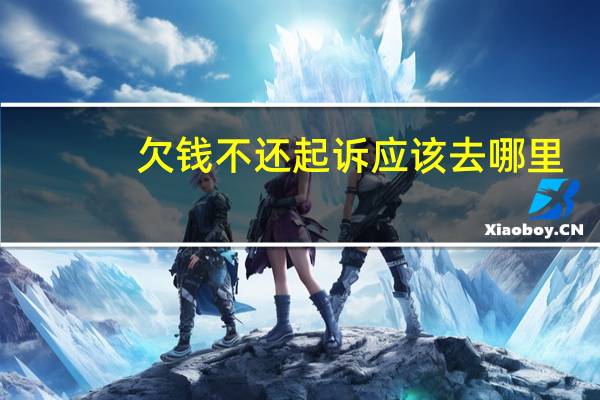欠钱不还起诉应该去哪里