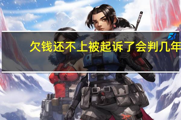 欠钱还不上被起诉了会判几年