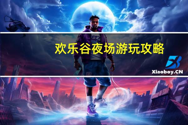 欢乐谷夜场游玩攻略
