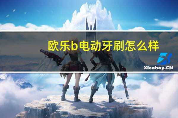 欧乐b电动牙刷怎么样