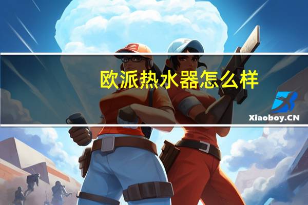 欧派热水器怎么样