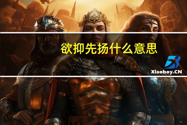 欲抑先扬什么意思