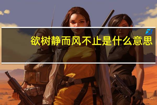 欲树静而风不止是什么意思