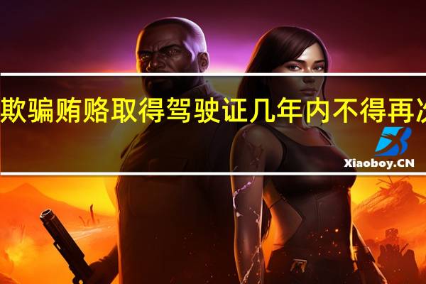 欺骗贿赂取得驾驶证几年内不得再次申领