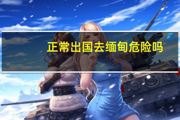 正常出国去缅甸危险吗