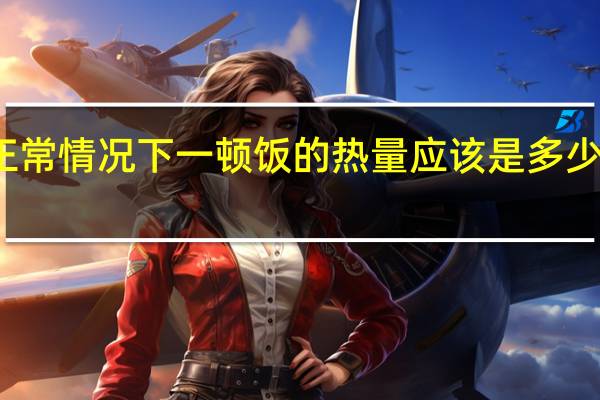 正常情况下一顿饭的热量应该是多少卡路里