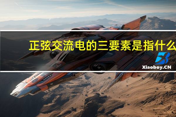 正弦交流电的三要素是指什么
