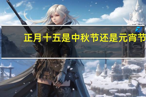 正月十五是中秋节还是元宵节