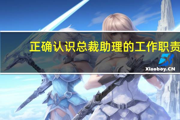 正确认识总裁助理的工作职责