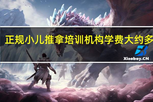 正规小儿推拿培训机构学费大约多少钱?