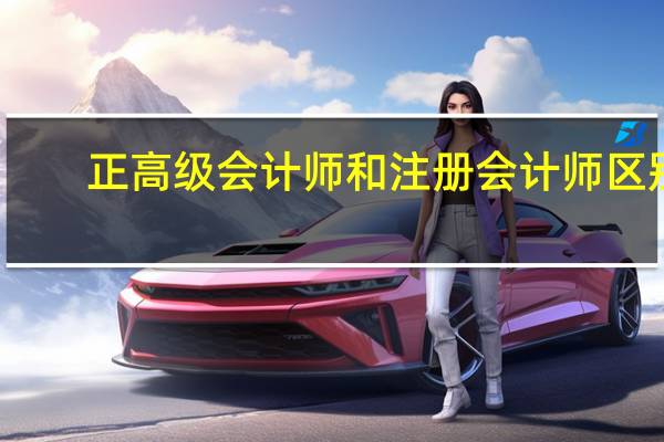 正高级会计师和注册会计师区别