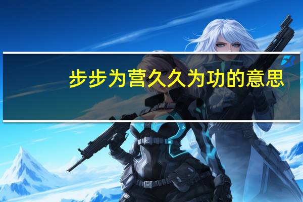 步步为营久久为功的意思
