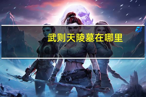 武则天陵墓在哪里