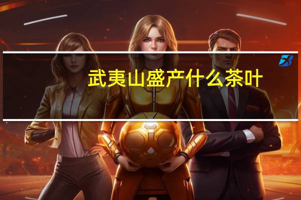 武夷山盛产什么茶叶