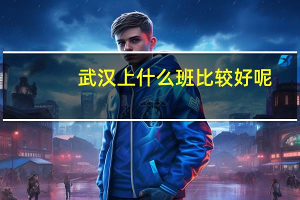 武汉上什么班比较好呢