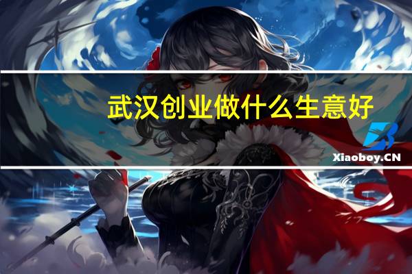 武汉创业做什么生意好