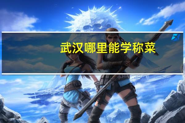 武汉哪里能学称菜