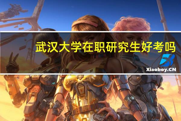 武汉大学在职研究生好考吗