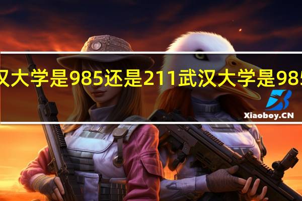 武汉大学是985还是211 武汉大学是985也是211