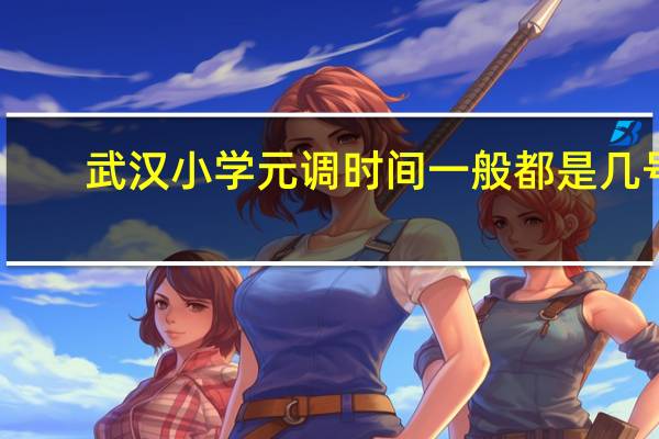 武汉小学元调时间一般都是几号