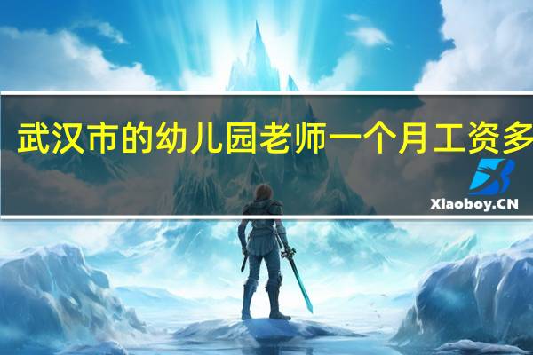 武汉市的幼儿园老师一个月工资多少钱