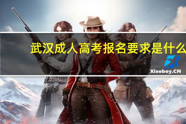 武汉成人高考报名要求是什么