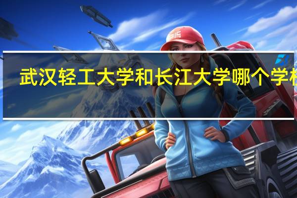 武汉轻工大学和长江大学哪个学校好