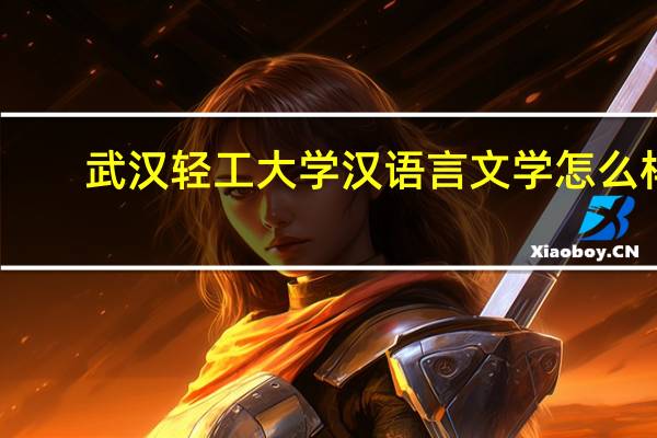 武汉轻工大学汉语言文学怎么样