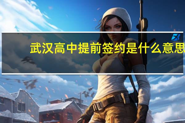 武汉高中提前签约是什么意思