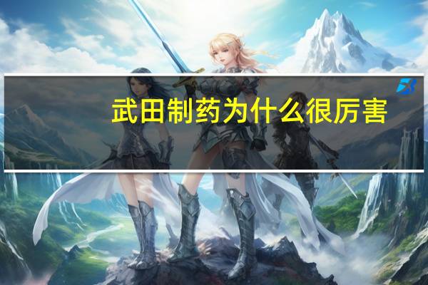 武田制药为什么很厉害