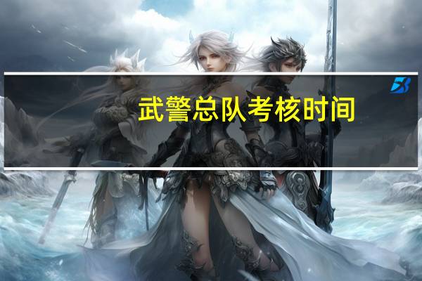 武警总队考核时间