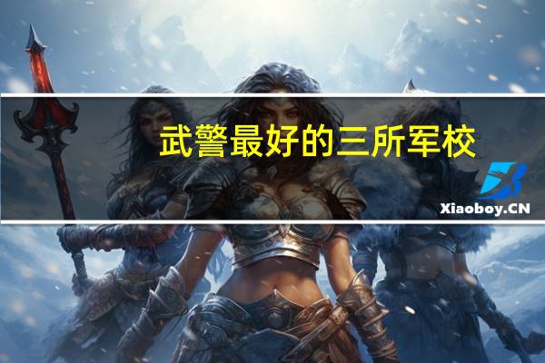 武警最好的三所军校