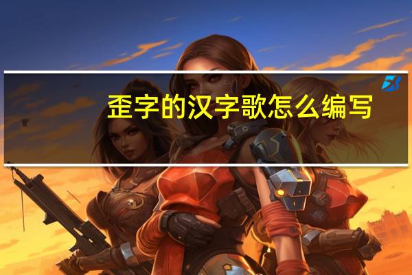 歪字的汉字歌怎么编写