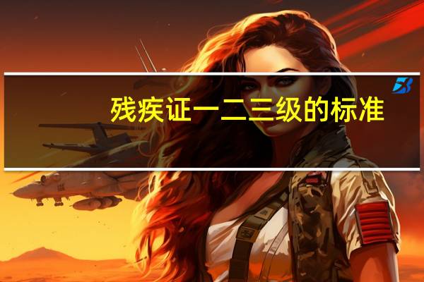 残疾证一二三级的标准