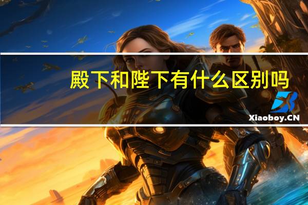 殿下和陛下有什么区别吗