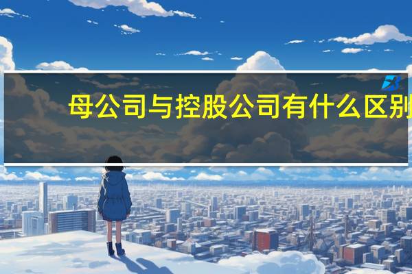 母公司与控股公司有什么区别